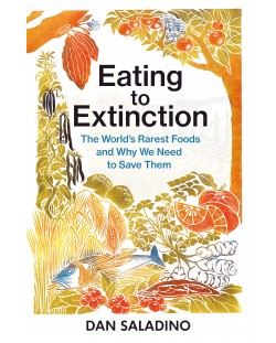 Eating to Extinction: The World's Rarest Foods and Why We Need to Save Them