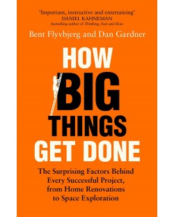 How Big Things Get Done : The Surprising Factors Behind Every Successful Project, from Home Renovations to Space Exploration