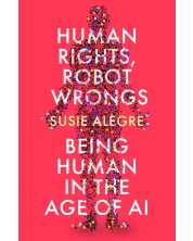 Human Rights, Robot Wrongs: Being Human in the Age of AI