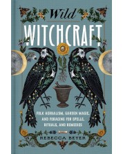 Wild Witchcraft: Folk Herbalism, Garden Magic, and Foraging for Spells, Rituals, and Remedies